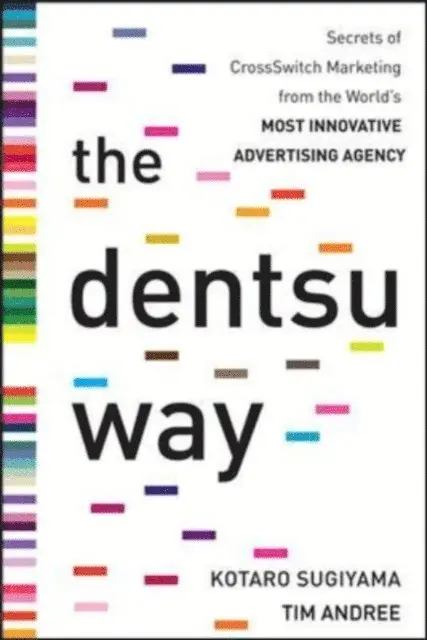 Dentsu Way: Secrets of Cross Switch Marketing from the World's Most Innovative Advertising Agency