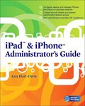 iPad and iPhone Administrators Guide: Enterprise Deployment Strategies and Security Solutions