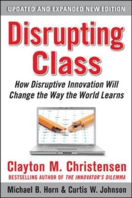 Michael B. Horn, Curtis W. Johnson, Clayton M. Christensen - Disrupting Class, Expanded Edition: How Disruptive Innovation Will Change the Way the World Learns, E-bok