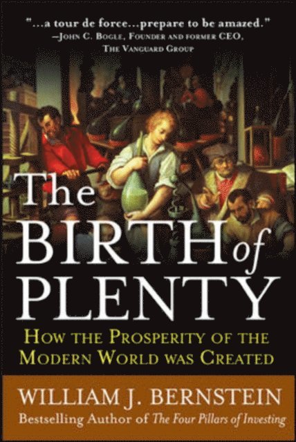 William J. Bernstein - Birth of Plenty: How the Prosperity of the Modern Work was Created, E-bok