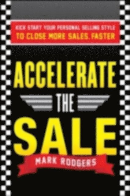 Mark Rodgers - Accelerate the Sale: Kick-Start Your Personal Selling Style to Close More Sales, Faster, E-bok