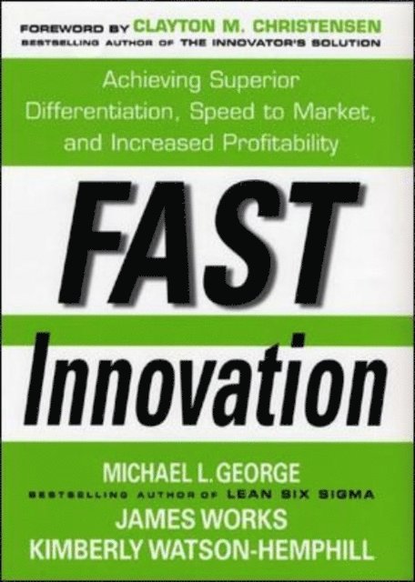 Clayton M. Christensen, Kimberly Watson-Hemphill, James Works, Michael L. George - Fast Innovation: Achieving Superior Differentiation, Speed to Market, and Increased Profitability, E-bok
