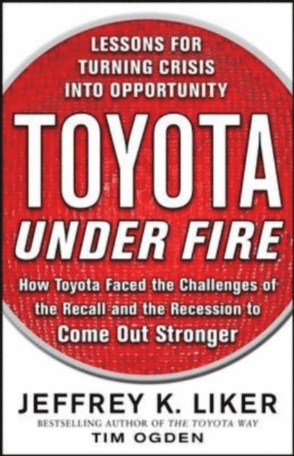 Timothy N. Ogden, Jeffrey K. Liker - Toyota Under Fire: Lessons for Turning Crisis into Opportunity, E-bok