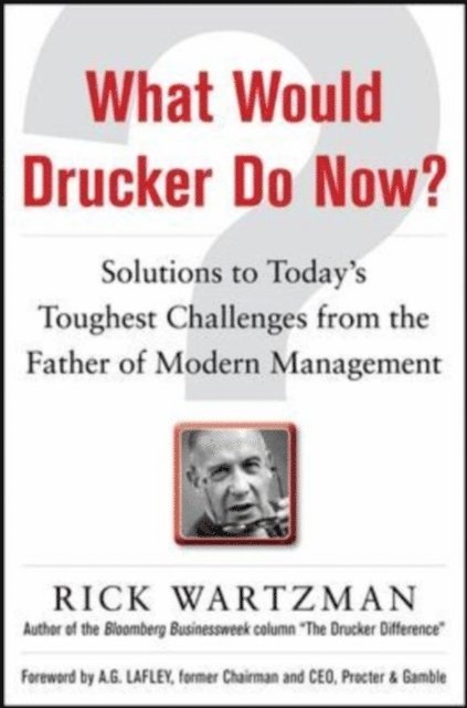 Rick Wartzman - What Would Drucker Do Now?: Solutions to Today's Toughest Challenges from the Father of Modern Management, E-bok