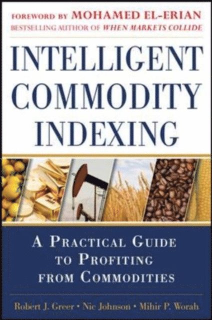 Mihir P. Worah, Nic Johnson, Robert Greer - Intelligent Commodity Indexing: A Practical Guide to Investing in Commodities, E-bok