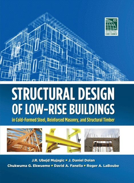 Roger A. LaBoube, David A. Fanella, Chukwuma G. Ekwueme, J. Daniel Dolan, J. R. Ubejd Mujagic - Structural Design of Low-Rise Buildings in Cold-Formed Steel, Reinforced Masonry, and Structural Timber, E-bok