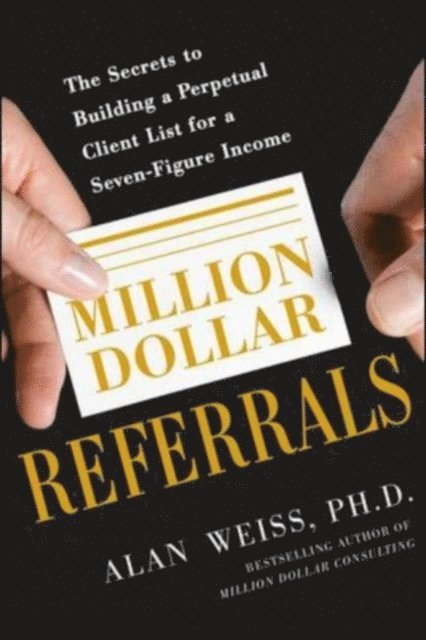 Alan Weiss - Million Dollar Referrals: The Secrets to Building a Perpetual Client List to Generate a Seven-Figure Income, E-bok