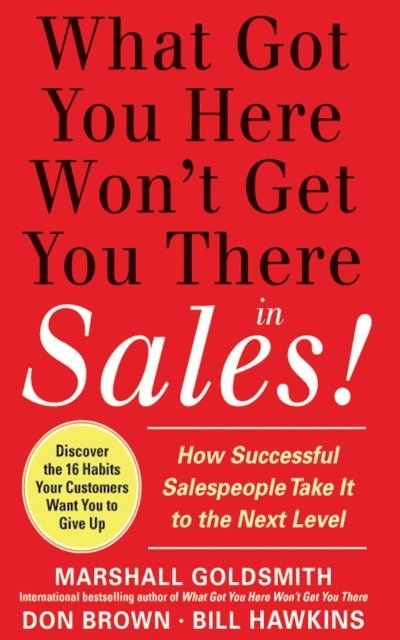Don Brown, Bill Hawkins, Marshall Goldsmith - What Got You Here Won't Get You There in Sales:  How Successful Salespeople Take it to the Next Level, E-bok