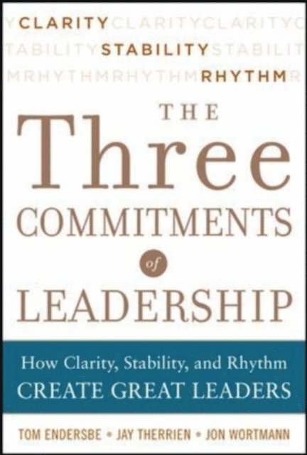 Jay Therrien, Jon Wortmann, Tom Endersbe - Three Commitments of Leadership:  How Clarity, Stability, and Rhythm Create Great Leaders, E-bok