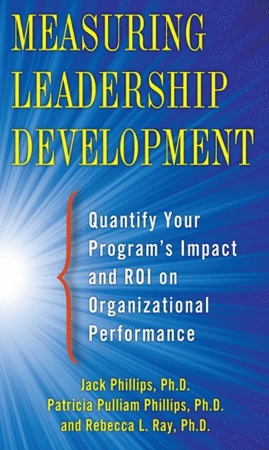 Rebecca Ray, Patti Phillips, Jack J. Phillips - Measuring Leadership Development: Quantify Your Program's Impact and ROI on Organizational Performance, E-bok
