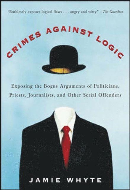 Jamie Whyte - Crimes Against Logic: Exposing the Bogus Arguments of Politicians, Priests, Journalists, and Other Serial Offenders, E-bok