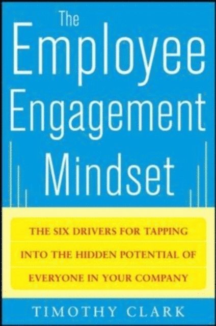 Tim Clark - Employee Engagement Mindset: The Six Drivers for Tapping into the Hidden Potential of Everyone in Your Company, E-bok