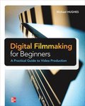 Digital Filmmaking for Beginners: A Practical Guide to Video Production