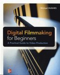 Digital Filmmaking for Beginners A Practical Guide to Video Production