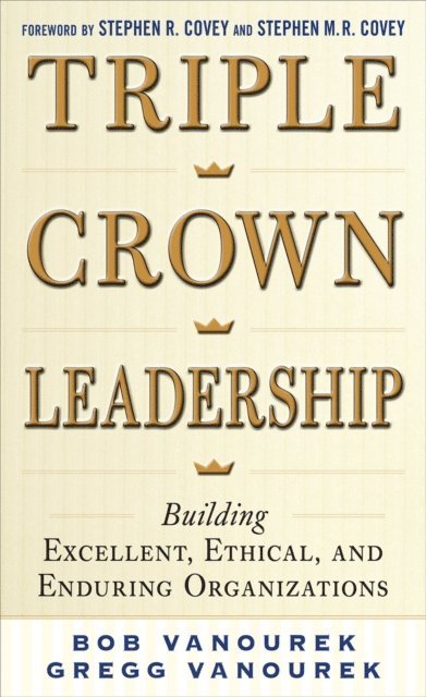 Gregg Vanourek, Bob Vanourek - Triple Crown Leadership: Building Excellent, Ethical, and Enduring Organizations, E-bok