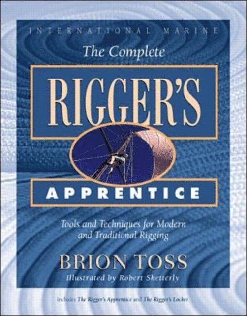 Complete Rigger's Apprentice: Tools and Techniques for Modern and Traditional Rigging