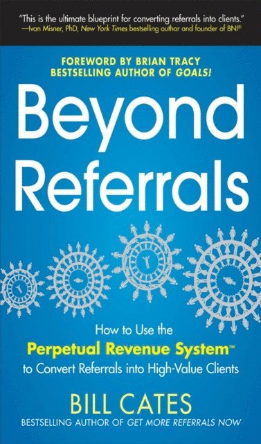 Bill Cates - Beyond Referrals: How to Use the Perpetual Revenue System to Convert Referrals into High-Value Clients, E-bok