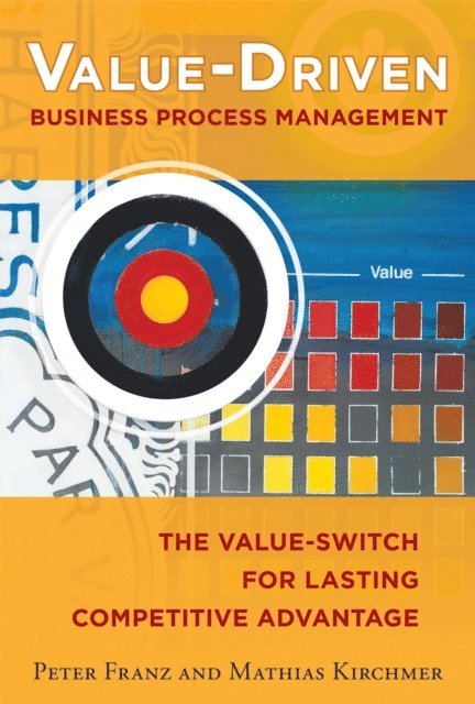 Mathias Kirchmer, Peter Franz - Value-Driven Business Process Management: The Value-Switch for Lasting Competitive Advantage, E-bok