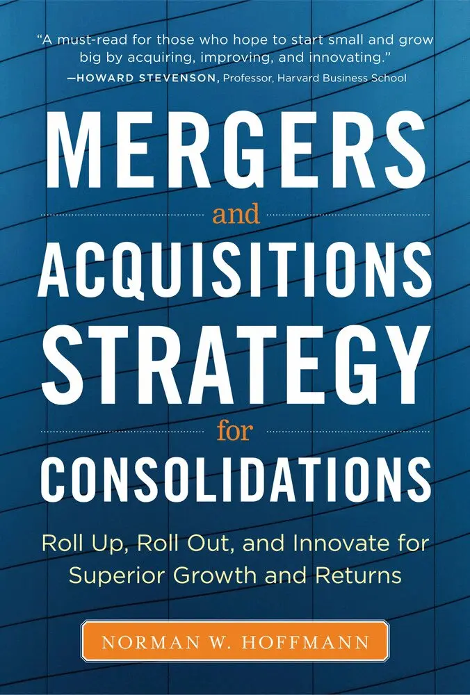 Mergers and Acquisitions Strategy for Consolidations: Roll Up, Roll Out and Innovate for Superior Growth and Returns