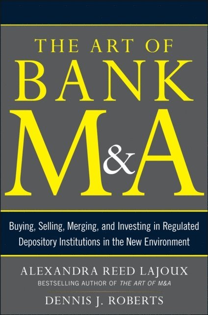 Dennis J. Roberts, Alexandra Lajoux - Art of Bank M&A: Buying, Selling, Merging, and Investing in Regulated Depository Institutions in the New Environment, E-bok