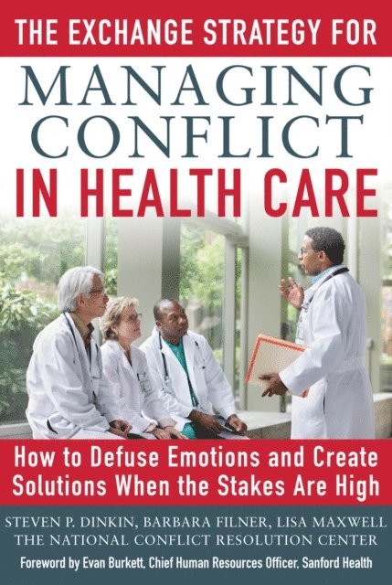 Lisa Maxwell, Barbara Filner, Steven Dinkin - Exchange Strategy for Managing Conflict in Healthcare: How to Defuse Emotions and Create Solutions when the Stakes are High, E-bok