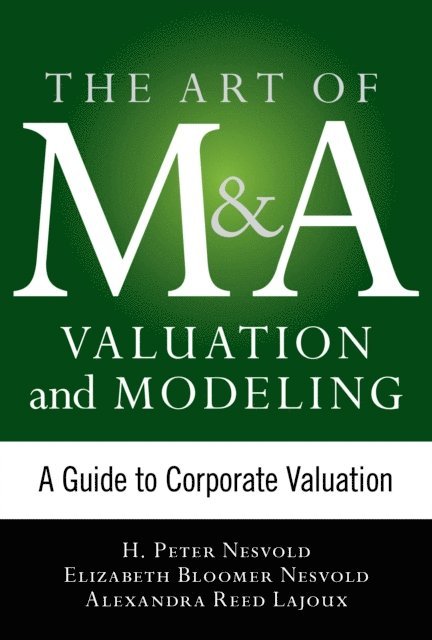 Alexandra Reed Lajoux, Elizabeth Bloomer Nesvold, H. Peter Nesvold - Art of M&A Valuation and Modeling: A Guide to Corporate Valuation, E-bok
