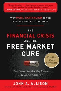 The Financial Crisis and the Free Market Cure:  Why Pure Capitalism is the World Economy's Only Hope