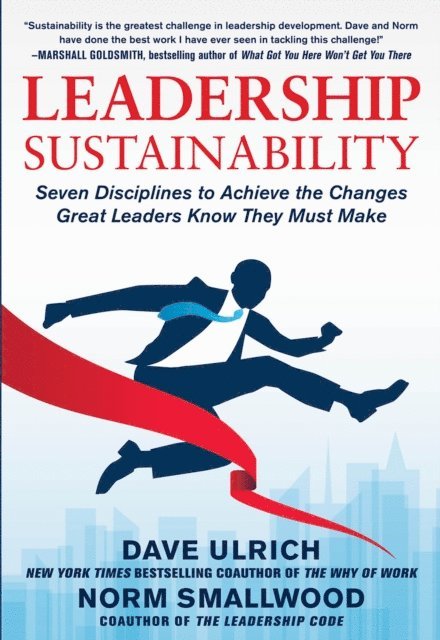 Norm Smallwood, Dave Ulrich - Leadership Sustainability: Seven Disciplines to Achieve the Changes Great Leaders Know They Must Make, E-bok
