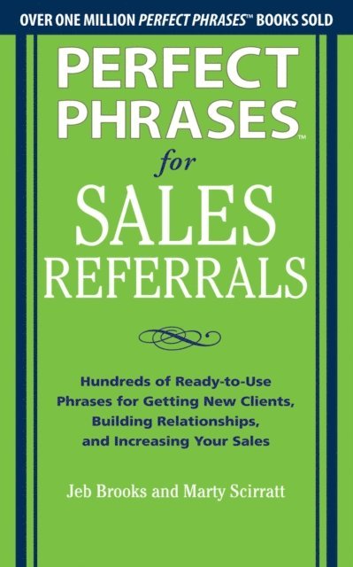 Marty Scirratt, Jeb Brooks - Perfect Phrases for Sales Referrals: Hundreds of Ready-to-Use Phrases for Getting New Clients, Building Relationships, and Increasing Your Sales, E-bok