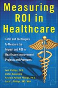 Measuring ROI in Healthcare: Tools and Techniques to Measure the Impact and ROI in Healthcare Improvement Projects and Programs