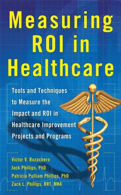 Zack Phillips, Patti Phillips, Victor Buzachero, Jack J. Phillips - Measuring ROI in Healthcare: Tools and Techniques to Measure the Impact and ROI in Healthcare Improvement Projects and Programs, E-bok