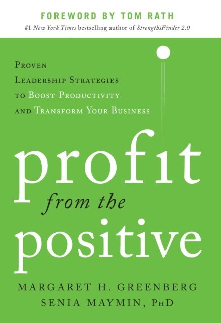 Senia Maymin, Margaret H. Greenberg - Profit from the Positive: Proven Leadership Strategies to Boost Productivity and Transform Your Business, with a foreword by Tom Rath, E-bok