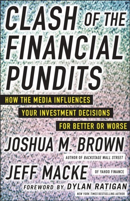 Jeff Macke, Joshua M. Brown - Clash of the Financial Pundits: How the Media Influences Your Investment Decisions for Better or Worse, E-bok