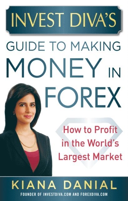 Kiana Danial - Invest Diva's Guide to Making Money in Forex: How to Profit in the World's Largest Market, E-bok