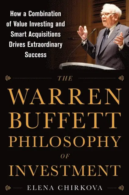 Warren Buffett Philosophy of Investment: How a Combination of Value Investing and Smart Acquisitions Drives Extraordinary Success