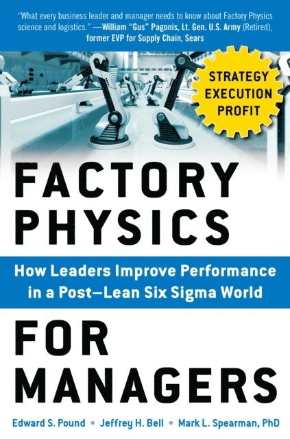 Mark L. Spearman, Jeffrey H. Bell, Edward S. Pound - Factory Physics for Managers: How Leaders Improve Performance in a Post-Lean Six Sigma World, E-bok