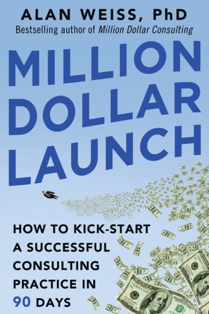 Alan Weiss - Million Dollar Launch: How to Kick-start a Successful Consulting Practice in 90 Days, E-bok