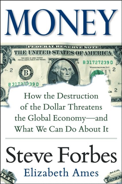 Elizabeth Ames, Steve Forbes - Money: How the Destruction of the Dollar Threatens the Global Economy - and What We Can Do About It, E-bok