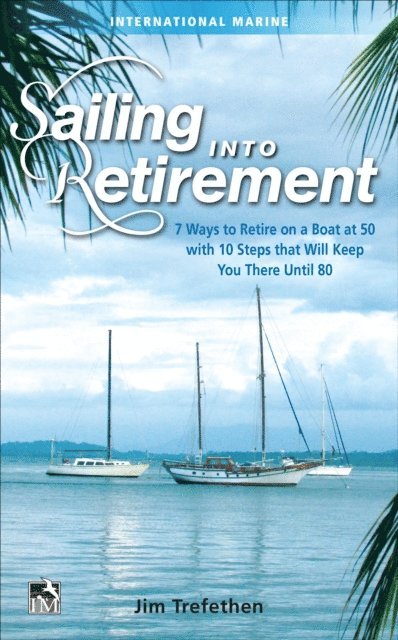 Jim Trefethen - Sailing into Retirement: 7 Ways to Retire on a Boat at 50 with 10 Steps that Will Keep You There Until 80, E-bok