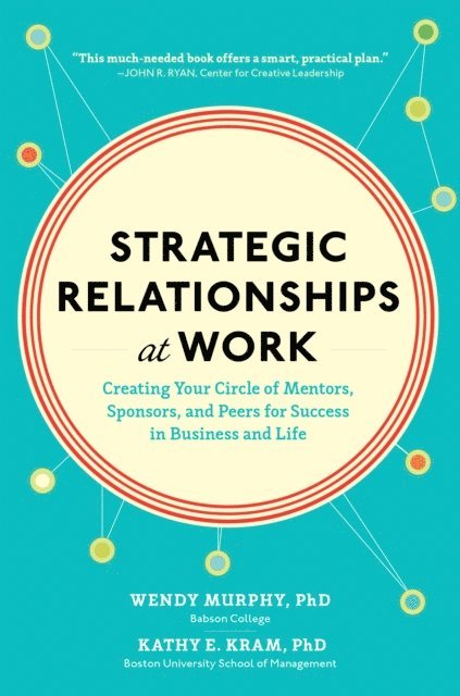 Kathy Kram, Wendy Murphy - Strategic Relationships at Work:  Creating Your Circle of Mentors, Sponsors, and Peers for Success in Business and Life, E-bok