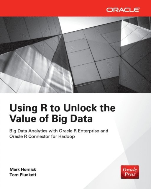 Tom Plunkett, Mark Hornick - Using R to Unlock the Value of Big Data: Big Data Analytics with Oracle R Enterprise and Oracle R Connector for Hadoop, E-bok