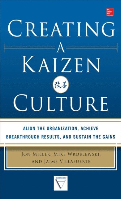 Jaime Villafuerte, Mike Wroblewski, Jon Miller - Creating a Kaizen Culture: Align the Organization, Achieve Breakthrough Results, and Sustain the Gains, E-bok