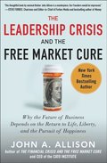 Leadership Crisis and the Free Market Cure: Why the Future of Business Depends on the Return to Life, Liberty, and the Pursuit of Happiness