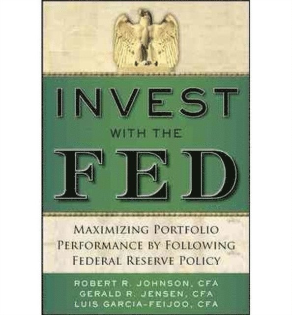 Luis Garcia-Feijoo, Gerald R. Jensen, Robert R. Johnson - Invest with the Fed: Maximizing Portfolio Performance by Following Federal Reserve Policy, E-bok