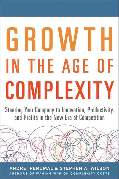 Growth in the Age of Complexity: Steering Your Company to Innovation, Productivity, and Profits in the New Era of Competition av Andrei Perumal,