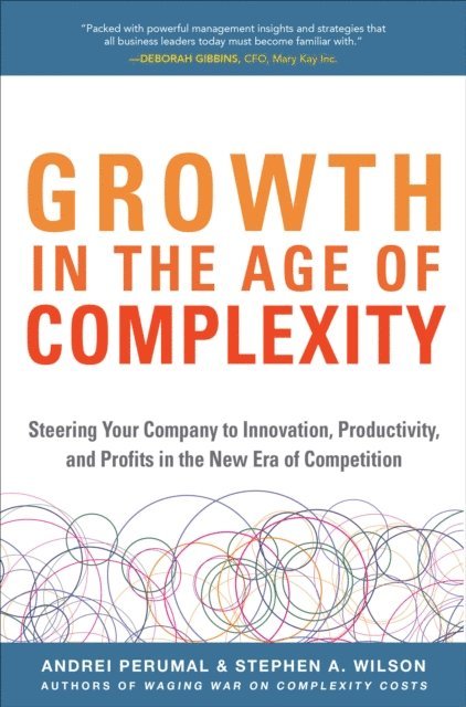 Stephen A. Wilson, Andrei Perumal - Growth in the Age of Complexity: Steering Your Company to Innovation, Productivity, and Profits in the New Era of Competition, E-bok