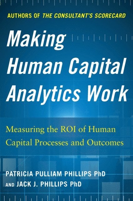 Patricia Pulliam Phillips, Jack J. Phillips - Making Human Capital Analytics Work: Measuring the ROI of Human Capital Processes and Outcomes, E-bok