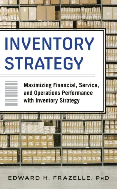 Edward H. Frazelle - Inventory Strategy: Maximizing Financial, Service and Operations Performance with Inventory Strategy, E-bok. Tillgänglighet: Lägg i varukorg