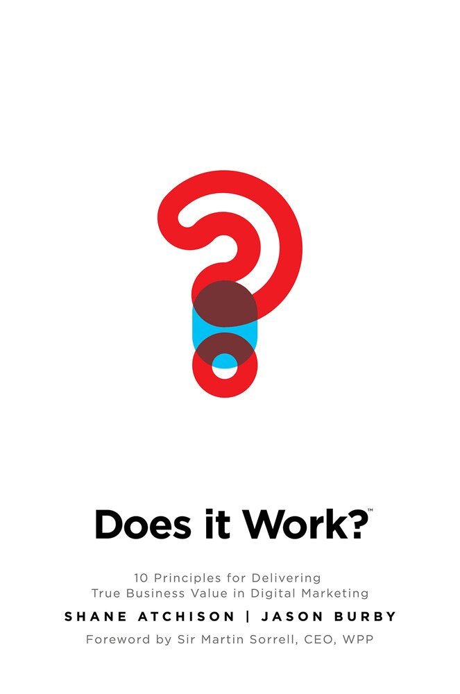 Does It Work?: 10 Principles for Delivering True Business Value in Digital Marketing