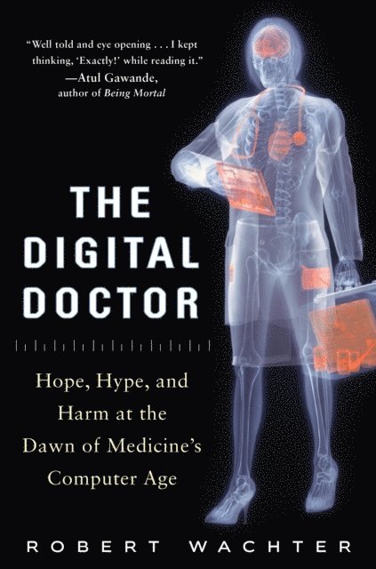 Robert Wachter - Digital Doctor: Hope, Hype, and Harm at the Dawn of Medicine's Computer Age, E-bok